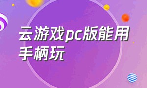 云游戏pc版能用手柄玩