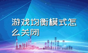 游戏均衡模式怎么关闭