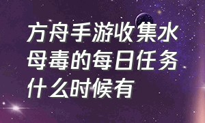 方舟手游收集水母毒的每日任务什么时候有（方舟手游水母毒素任务日期大全）