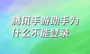 腾讯手游助手为什么不能登录