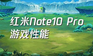 红米Note10 Pro游戏性能