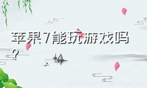 苹果7能玩游戏吗?