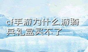 cf手游为什么游骑兵礼盒买不了