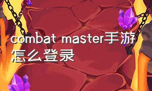 combat master手游怎么登录