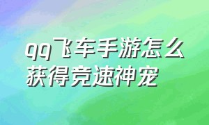 qq飞车手游怎么获得竞速神宠（qq飞车手游怎么获得竞速神宠的）