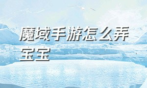 魔域手游怎么弄宝宝