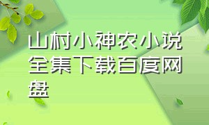 山村小神农小说全集下载百度网盘（乡野小神农全集txt免费下载）