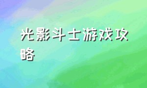 光影斗士游戏攻略（光影斗士暗影格斗下载）