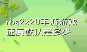 nba2k20手游游戏速度默认是多少