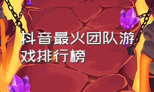 抖音最火团队游戏排行榜