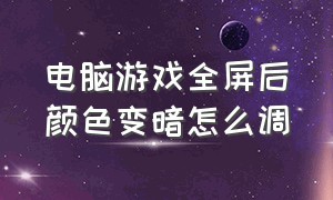 电脑游戏全屏后颜色变暗怎么调