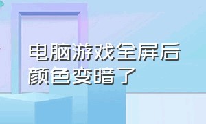 电脑游戏全屏后颜色变暗了