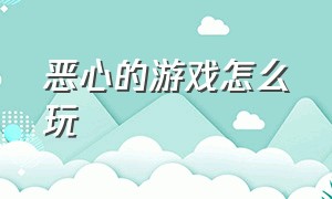 恶心的游戏怎么玩