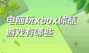 电脑玩xbox体感游戏有哪些