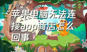 苹果电脑无法连接app商店怎么回事