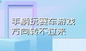 手柄玩赛车游戏方向转不过来（用手柄玩赛车类游戏怎么控制左右）