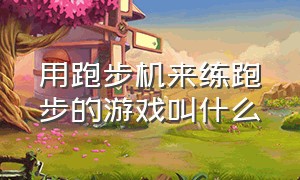 用跑步机来练跑步的游戏叫什么