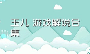 玉儿 游戏解说合集