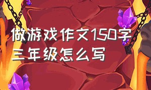 做游戏作文150字三年级怎么写