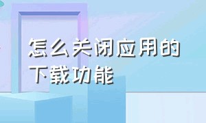 怎么关闭应用的下载功能