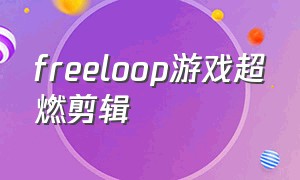 freeloop游戏超燃剪辑