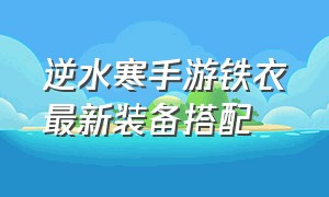 逆水寒手游铁衣最新装备搭配