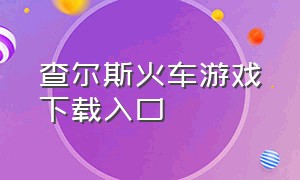 查尔斯火车游戏下载入口（查尔斯火车游戏电脑版下载）