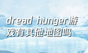 dread hunger游戏有其他地图吗（dread hunger为什么停止不了游戏）