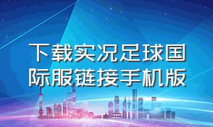 下载实况足球国际服链接手机版