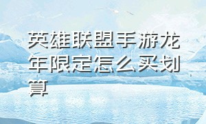 英雄联盟手游龙年限定怎么买划算