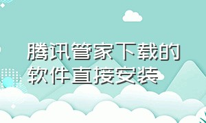 腾讯管家下载的软件直接安装