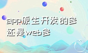 app原生开发的多还是web多