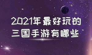 2021年最好玩的三国手游有哪些