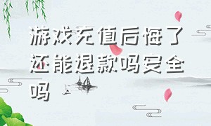 游戏充值后悔了还能退款吗安全吗