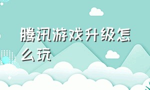 腾讯游戏升级怎么玩