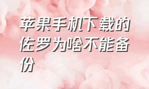 苹果手机下载的佐罗为啥不能备份