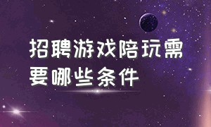 招聘游戏陪玩需要哪些条件