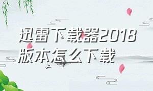 迅雷下载器2018版本怎么下载