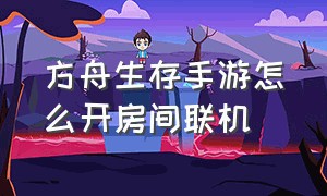 方舟生存手游怎么开房间联机