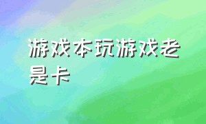 游戏本玩游戏老是卡（游戏本玩游戏卡顿解决办法）