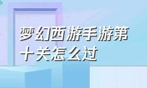 梦幻西游手游第十关怎么过