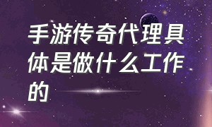 手游传奇代理具体是做什么工作的