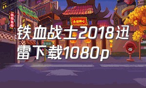 铁血战士2018迅雷下载1080p