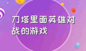 刀塔里面英雄对战的游戏