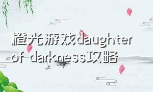 橙光游戏daughter of darkness攻略