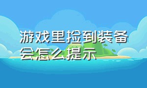 游戏里捡到装备会怎么提示