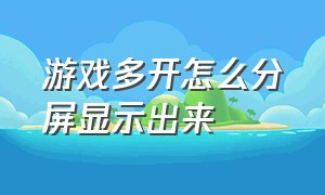 游戏多开怎么分屏显示出来（手机怎么分屏多开游戏）