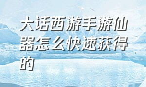 大话西游手游仙器怎么快速获得的