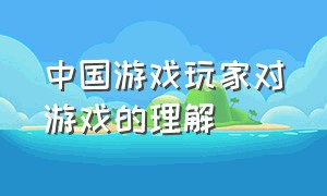 中国游戏玩家对游戏的理解