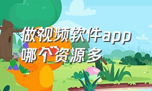 做视频软件app哪个资源多（做视频资源最好的app）